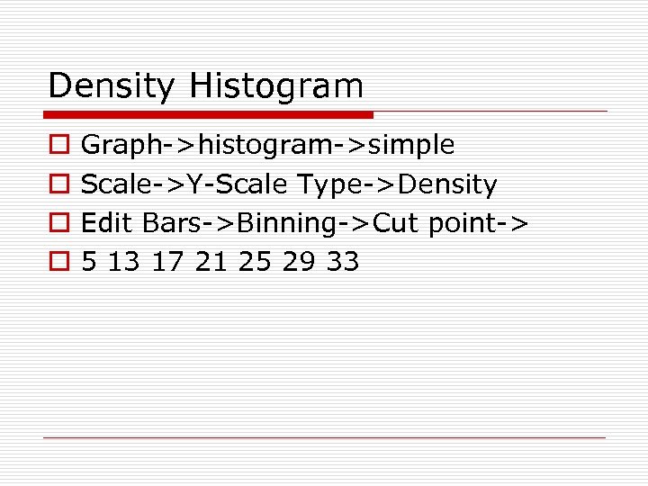 Density Histogram o o Graph->histogram->simple Scale->Y-Scale Type->Density Edit Bars->Binning->Cut point-> 5 13 17 21