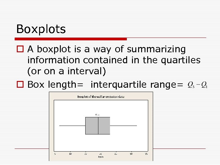 Boxplots o A boxplot is a way of summarizing information contained in the quartiles