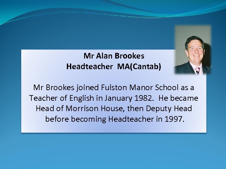 Mr Alan Brookes Headteacher MA(Cantab) Mr Brookes joined Fulston Manor School as a Teacher