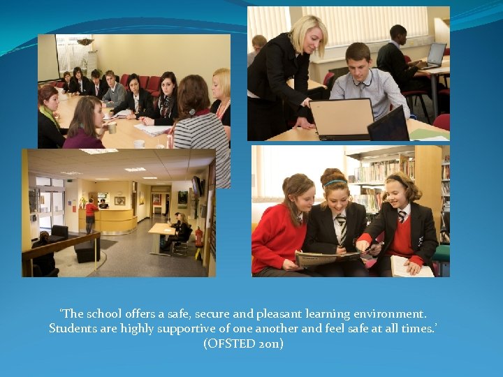 ‘The school offers a safe, secure and pleasant learning environment. Students are highly supportive