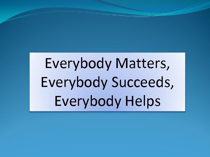 Everybody Matters, Everybody Succeeds, Everybody Helps 