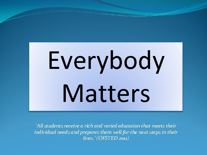 Everybody Matters ‘All students receive a rich and varied education that meets their individual