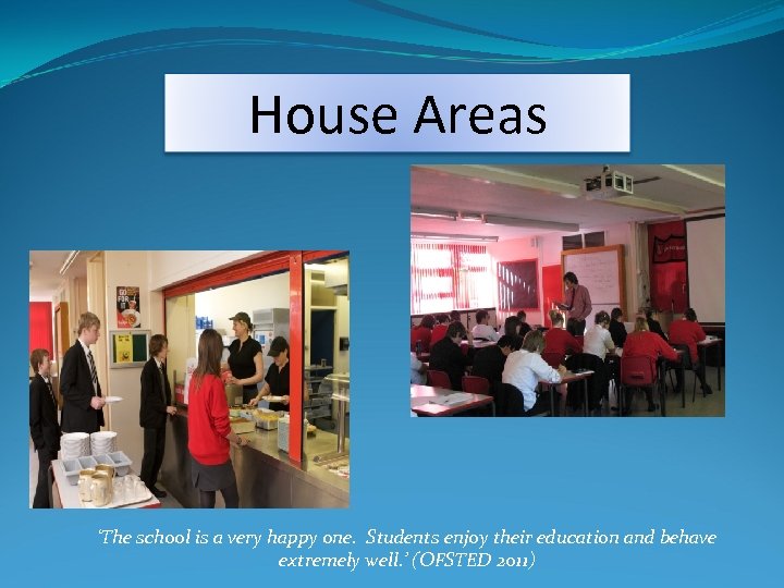 House Areas ‘The school is a very happy one. Students enjoy their education and