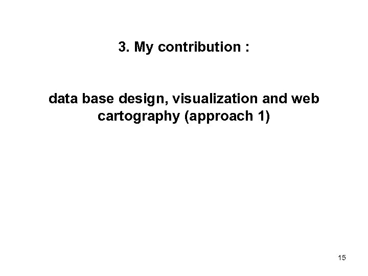 3. My contribution : data base design, visualization and web cartography (approach 1) 15