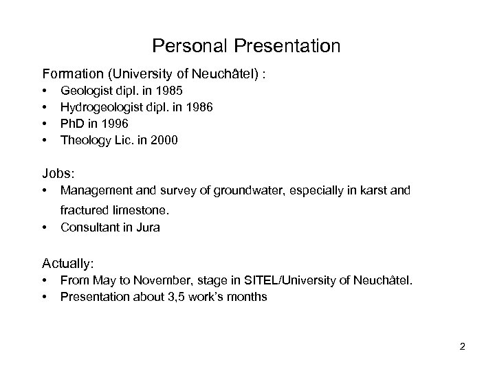 Personal Presentation Formation (University of Neuchâtel) : • • Geologist dipl. in 1985 Hydrogeologist