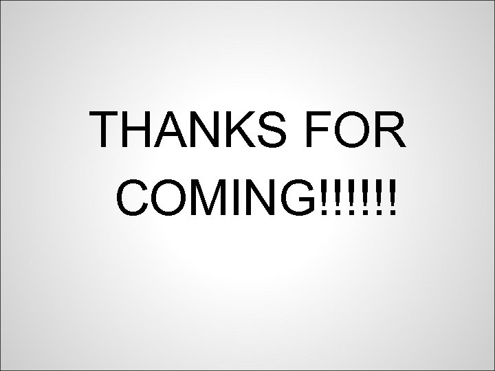 THANKS FOR COMING!!!!!! 