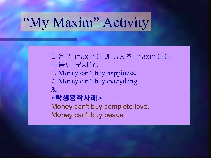 “My Maxim” Activity 다음의 maxim들과 유사한 maxim들을 만들어 보세요. 1. Money can't buy happiness.