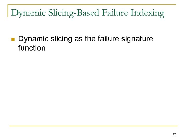 Dynamic Slicing-Based Failure Indexing n Dynamic slicing as the failure signature function 17 