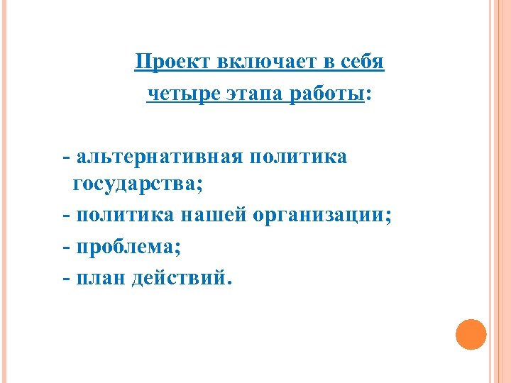 Проект включает в себя четыре этапа работы: - альтернативная политика государства; - политика нашей