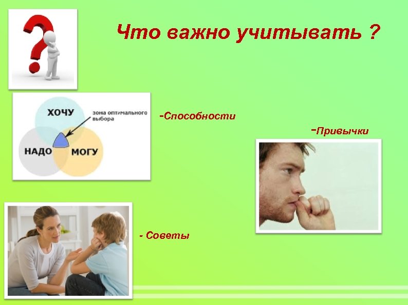 Что важно учитывать ? -Способности - Советы -Привычки 