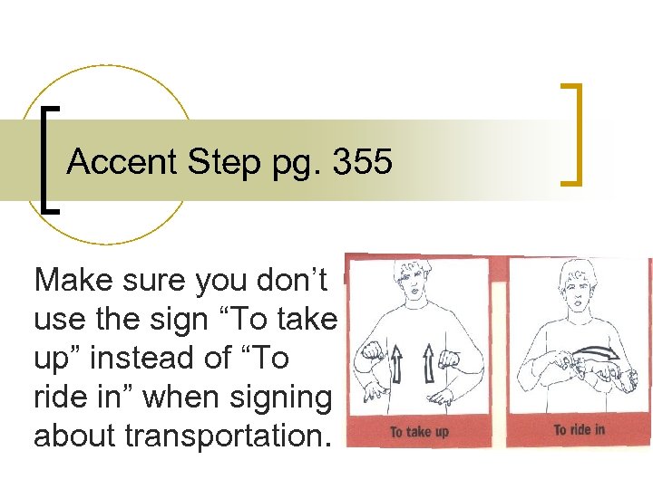 Accent Step pg. 355 Make sure you don’t use the sign “To take up”