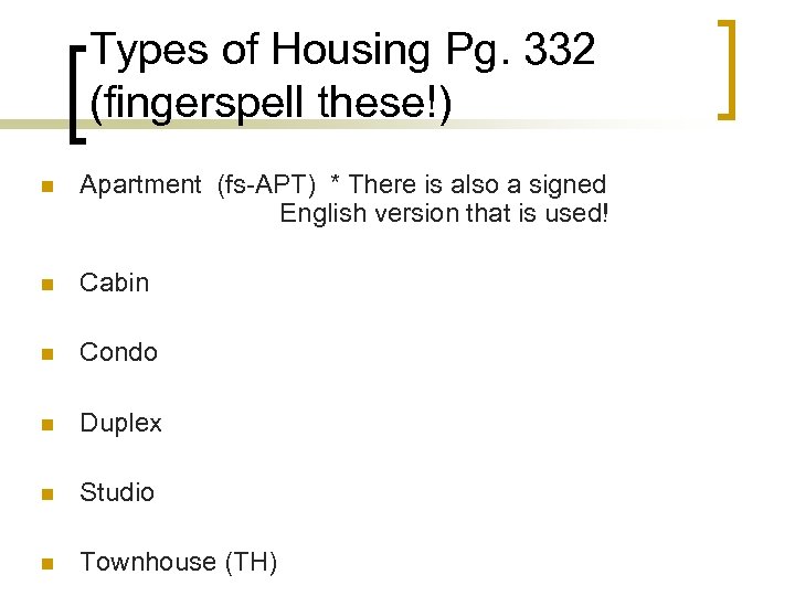 Types of Housing Pg. 332 (fingerspell these!) n Apartment (fs-APT) * There is also