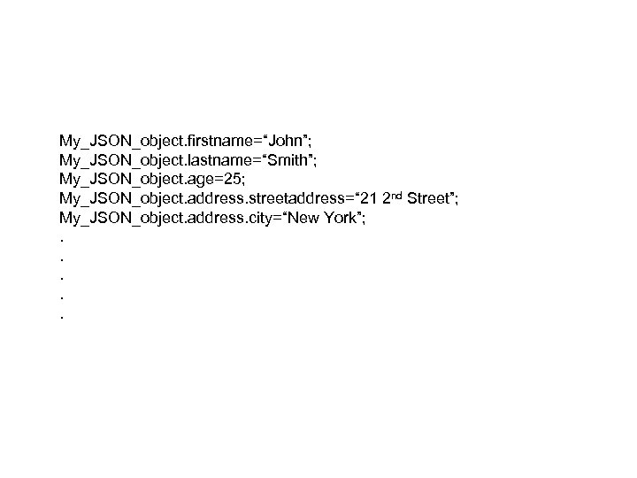My_JSON_object. firstname=“John”; My_JSON_object. lastname=“Smith”; My_JSON_object. age=25; My_JSON_object. address. streetaddress=“ 21 2 nd Street”; My_JSON_object.