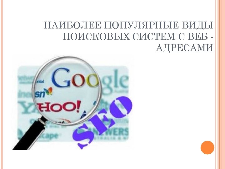 НАИБОЛЕЕ ПОПУЛЯРНЫЕ ВИДЫ ПОИСКОВЫХ СИСТЕМ С ВЕБ АДРЕСАМИ 