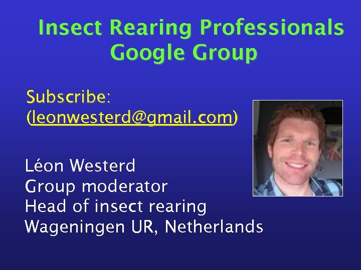 Insect Rearing Professionals Google Group Subscribe: (leonwesterd@gmail. com) Léon Westerd Group moderator Head of