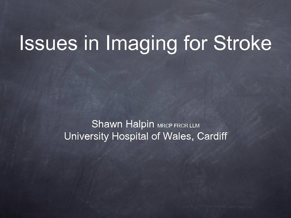 Issues in Imaging for Stroke Shawn Halpin MRCP FRCR LLM University Hospital of Wales,