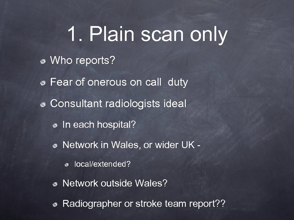 1. Plain scan only Who reports? Fear of onerous on call duty Consultant radiologists