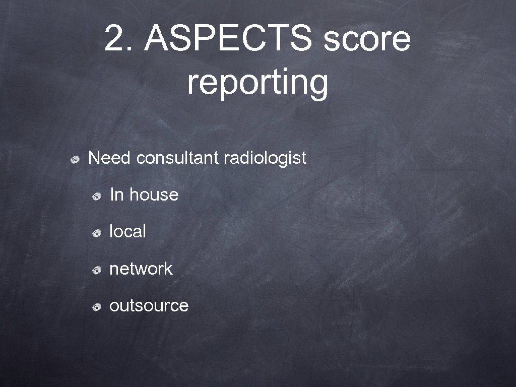 2. ASPECTS score reporting Need consultant radiologist In house local network outsource 