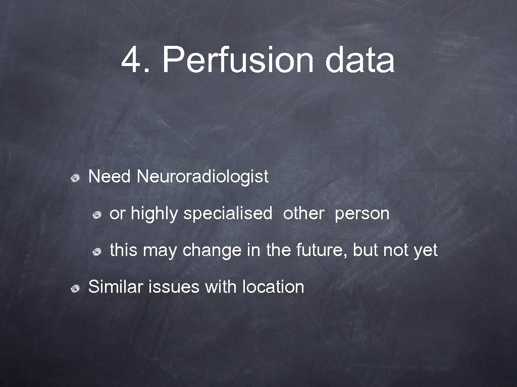 4. Perfusion data Need Neuroradiologist or highly specialised other person this may change in