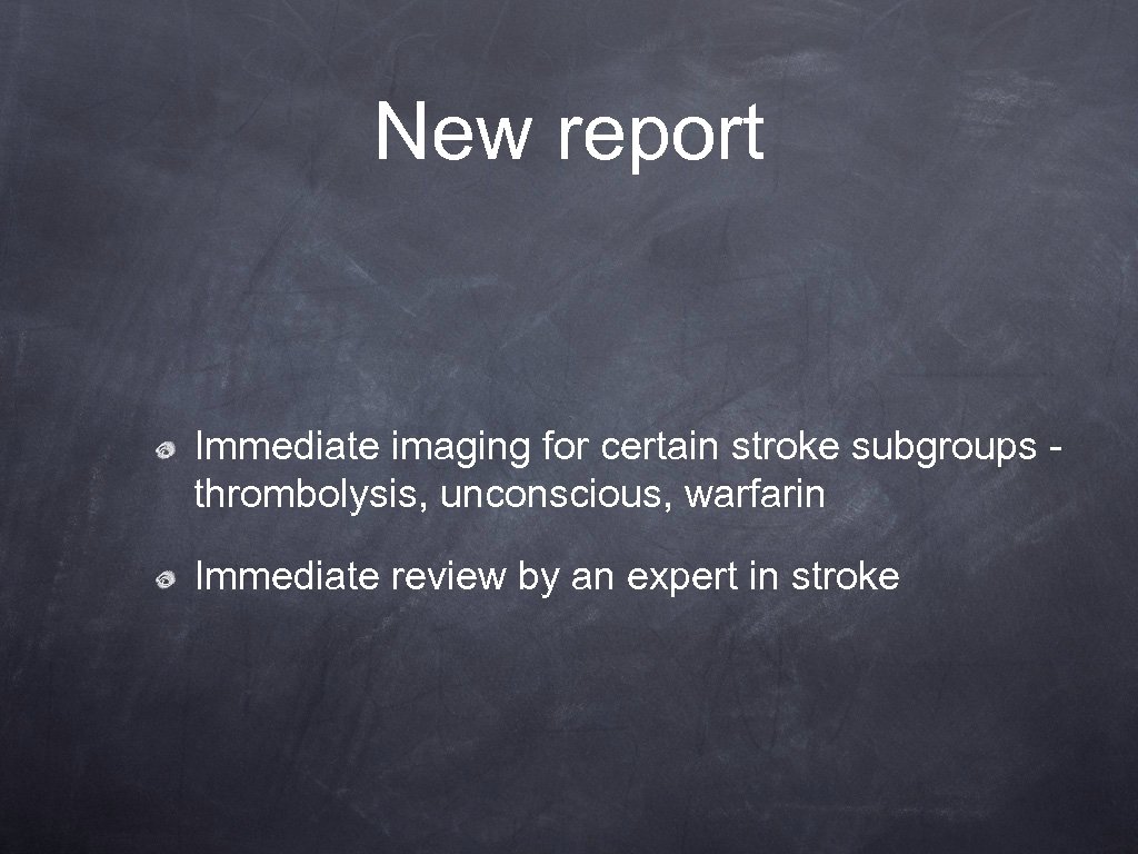 New report Immediate imaging for certain stroke subgroups thrombolysis, unconscious, warfarin Immediate review by