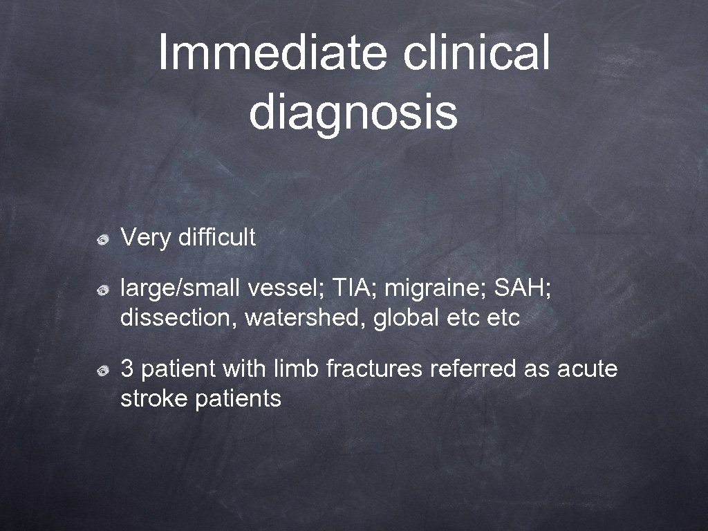 Immediate clinical diagnosis Very difficult large/small vessel; TIA; migraine; SAH; dissection, watershed, global etc