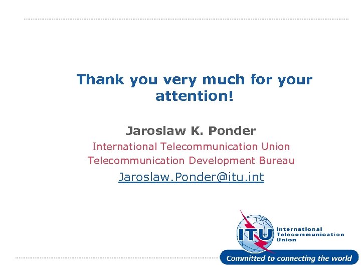 Thank you very much for your attention! Jaroslaw K. Ponder International Telecommunication Union Telecommunication