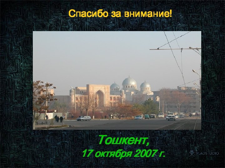 Спасибо за внимание! Тошкент, 17 октября 2007 г. 102 