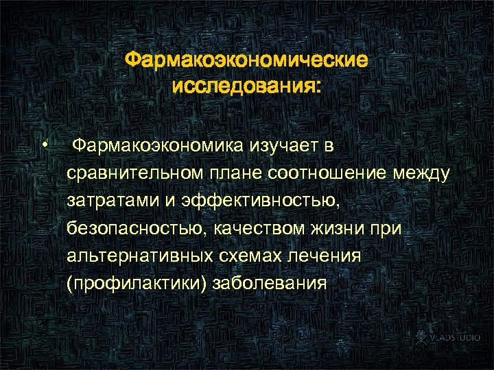 Фармакоэкономические исследования: • Фармакоэкономика изучает в сравнительном плане соотношение между затратами и эффективностью, безопасностью,