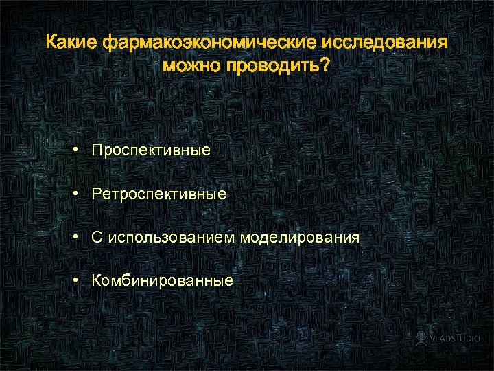 Какие фармакоэкономические исследования можно проводить? • Проспективные • Ретроспективные • С использованием моделирования •
