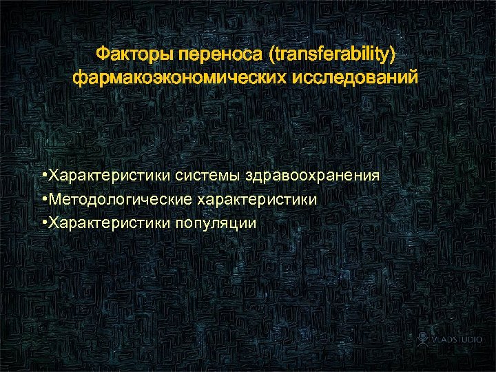 Факторы переноса (transferability) фармакоэкономических исследований • Характеристики системы здравоохранения • Методологические характеристики • Характеристики