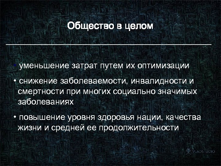 Общество в целом • уменьшение затрат путем их оптимизации • снижение заболеваемости, инвалидности и