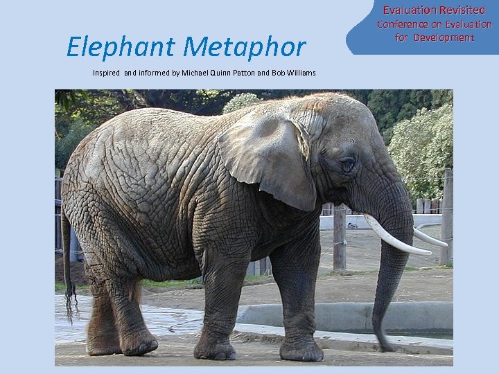Evaluation Revisited Elephant Metaphor Inspired and informed by Michael Quinn Patton and Bob Williams