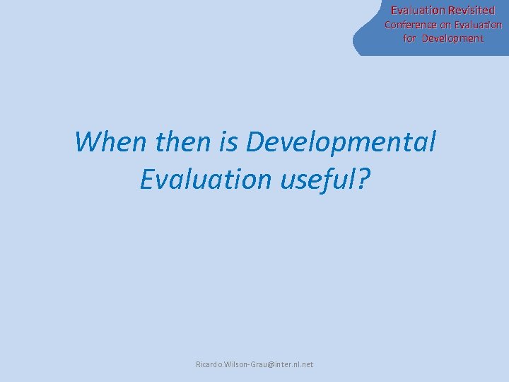 Evaluation Revisited Conference on Evaluation for Development When then is Developmental Evaluation useful? Ricardo.