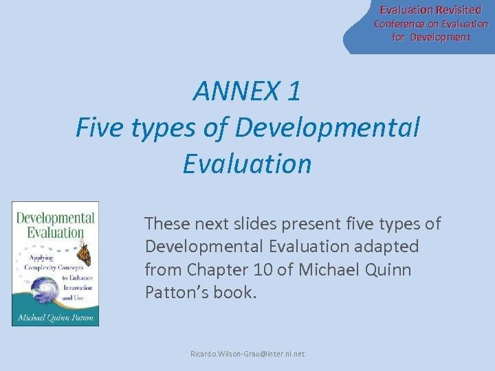 Evaluation Revisited Conference on Evaluation for Development ANNEX 1 Five types of Developmental Evaluation