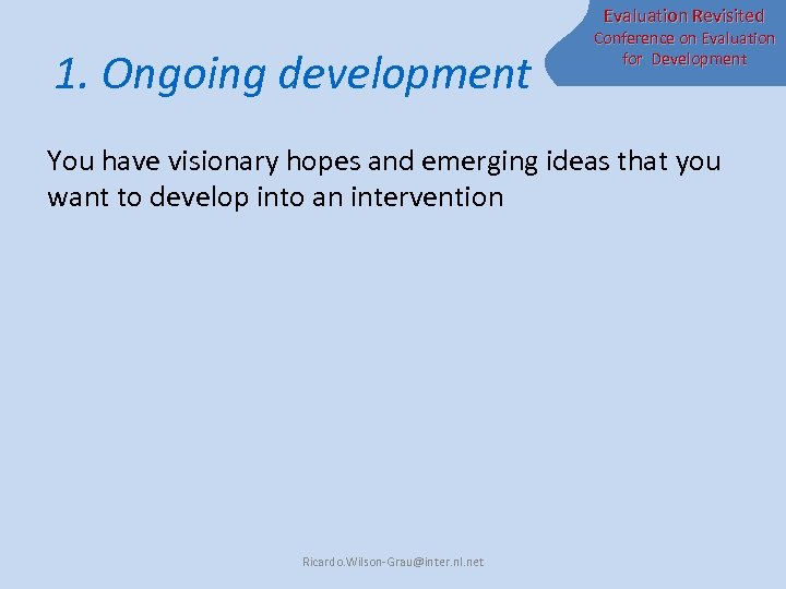 Evaluation Revisited 1. Ongoing development Conference on Evaluation for Development You have visionary hopes