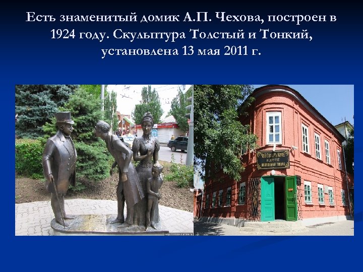 Есть знаменитый домик А. П. Чехова, построен в 1924 году. Скульптура Толстый и Тонкий,