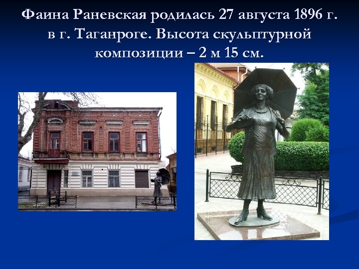 Фаина Раневская родилась 27 августа 1896 г. в г. Таганроге. Высота скульптурной композиции –
