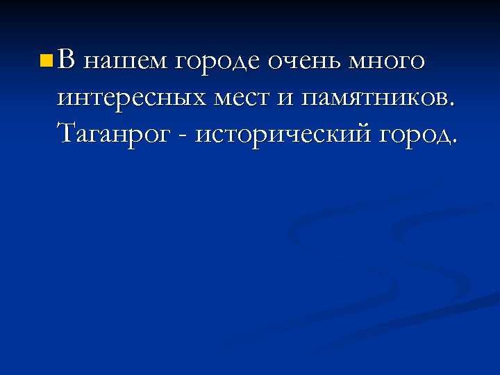 n В нашем городе очень много интересных мест и памятников. Таганрог - исторический город.