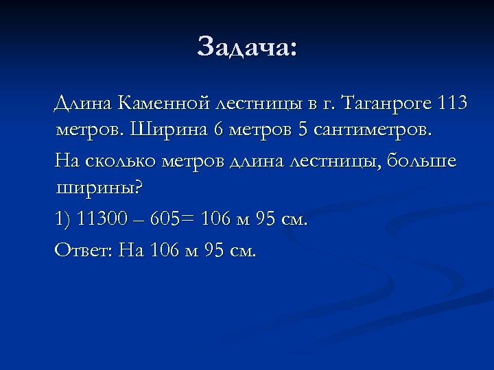 Задача: Длина Каменной лестницы в г. Таганроге 113 метров. Ширина 6 метров 5 сантиметров.