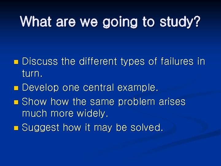 What are we going to study? Discuss the different types of failures in turn.