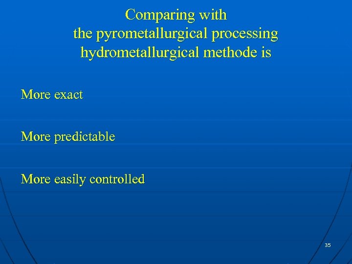 Comparing with the pyrometallurgical processing hydrometallurgical methode is More exact More predictable More easily