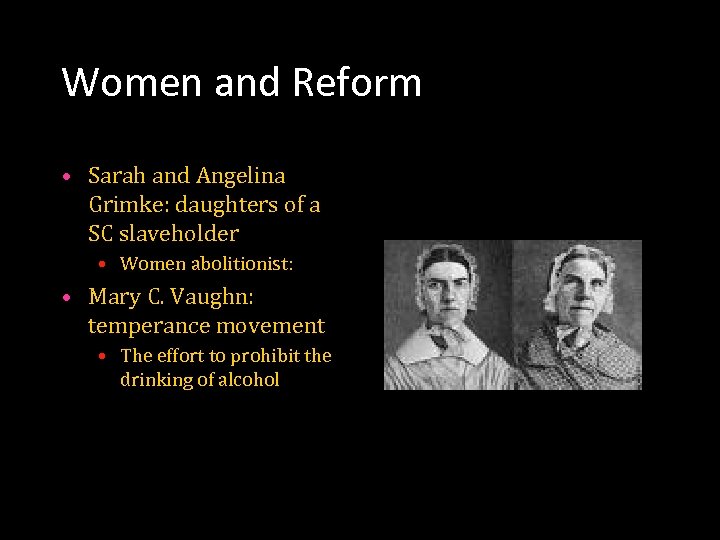 Women and Reform • Sarah and Angelina Grimke: daughters of a SC slaveholder •