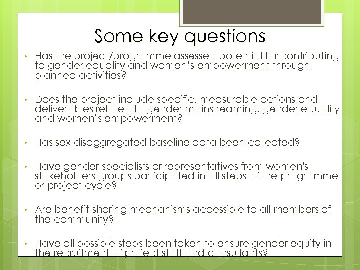 Some key questions • Has the project/programme assessed potential for contributing to gender equality