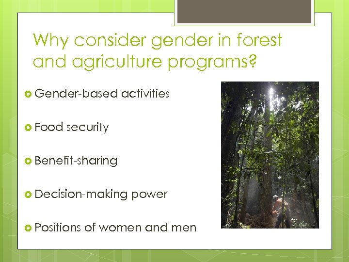 Why consider gender in forest and agriculture programs? Gender-based Food activities security Benefit-sharing Decision-making