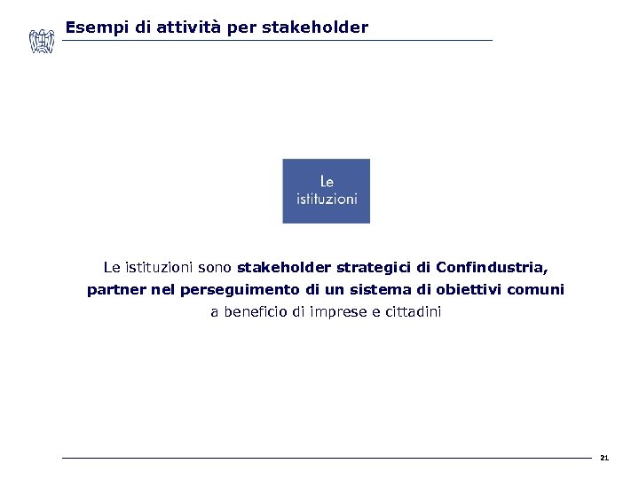 Esempi di attività per stakeholder Le istituzioni sono stakeholder strategici di Confindustria, partner nel