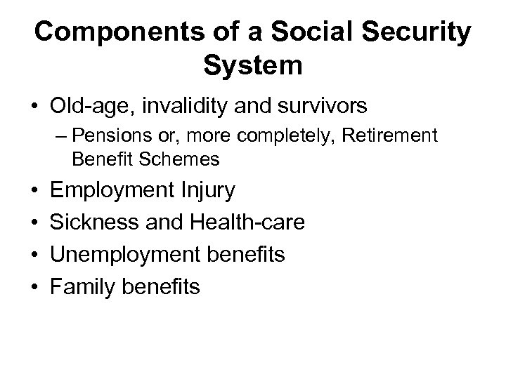 Components of a Social Security System • Old-age, invalidity and survivors – Pensions or,