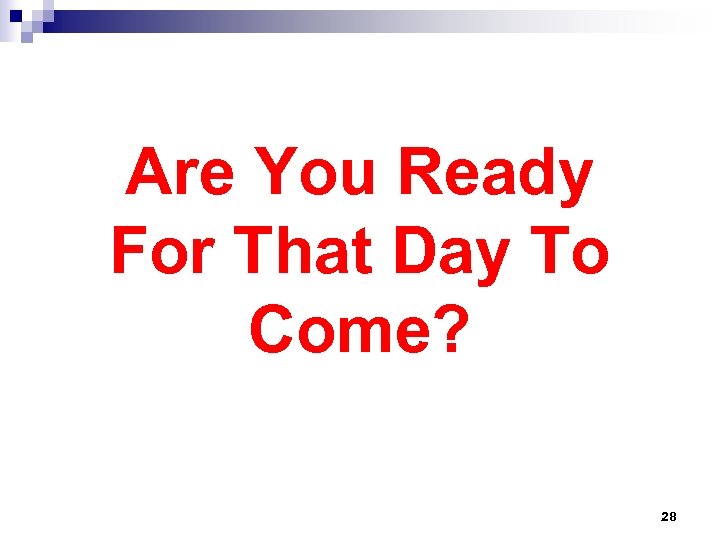 Are You Ready For That Day To Come? 28 