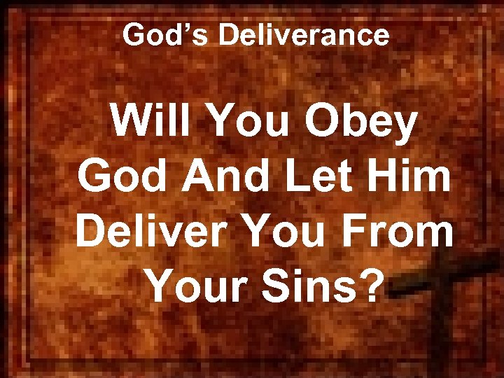 God’s Deliverance Will You Obey God And Let Him Deliver You From Your Sins?