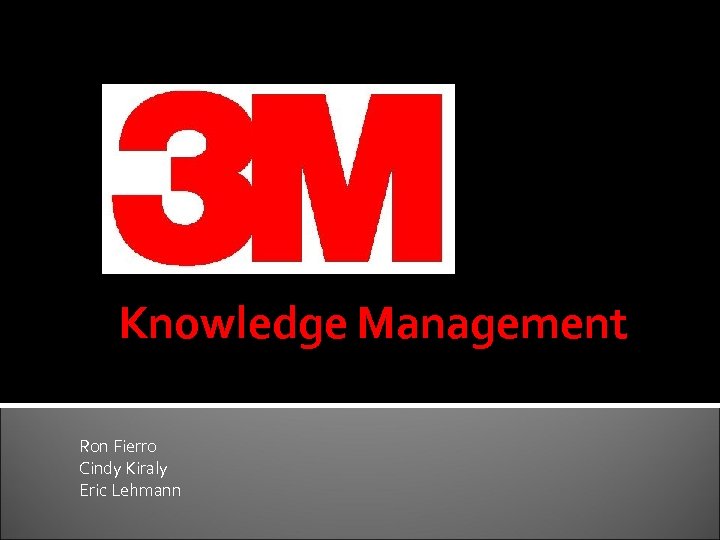 Knowledge Management Ron Fierro Cindy Kiraly Eric Lehmann 