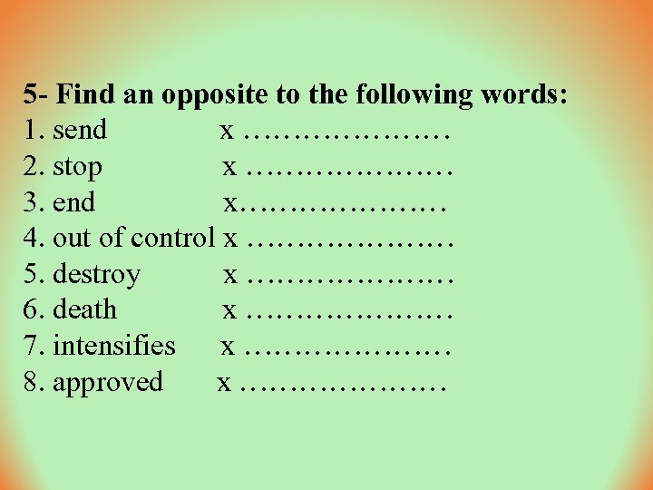 5 - Find an opposite to the following words: 1. send x ………………… 2.